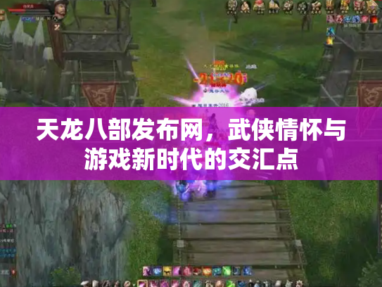天龙八部发布网，武侠情怀与游戏新时代的交汇点