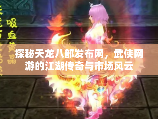 探秘天龙八部发布网，武侠网游的江湖传奇与市场风云
