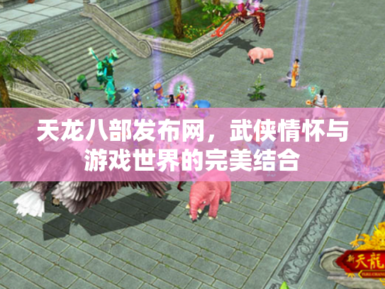 天龙八部发布网，武侠情怀与游戏世界的完美结合
