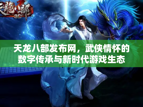天龙八部发布网，武侠情怀的数字传承与新时代游戏生态