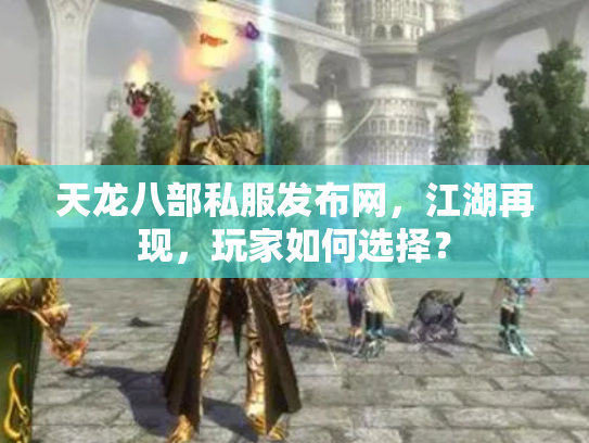 天龙八部私服发布网，江湖再现，玩家如何选择？