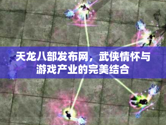 天龙八部发布网，武侠情怀与游戏产业的完美结合