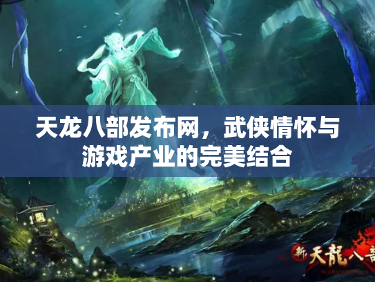 天龙八部发布网，武侠情怀与游戏产业的完美结合