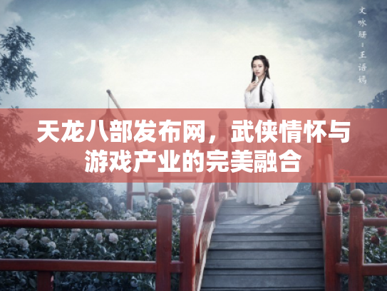 天龙八部发布网，武侠情怀与游戏产业的完美融合