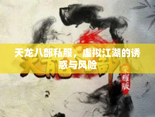 天龙八部私服，虚拟江湖的诱惑与风险