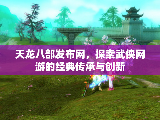 天龙八部发布网，探索武侠网游的经典传承与创新