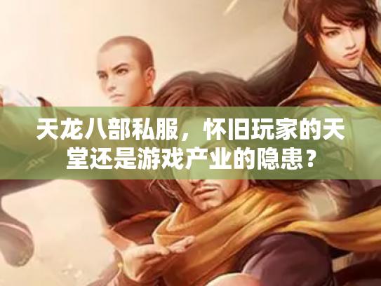 天龙八部私服，怀旧玩家的天堂还是游戏产业的隐患？