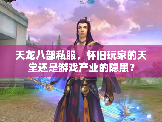 天龙八部私服，怀旧玩家的天堂还是游戏产业的隐患？