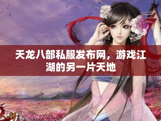 天龙八部私服发布网，游戏江湖的另一片天地
