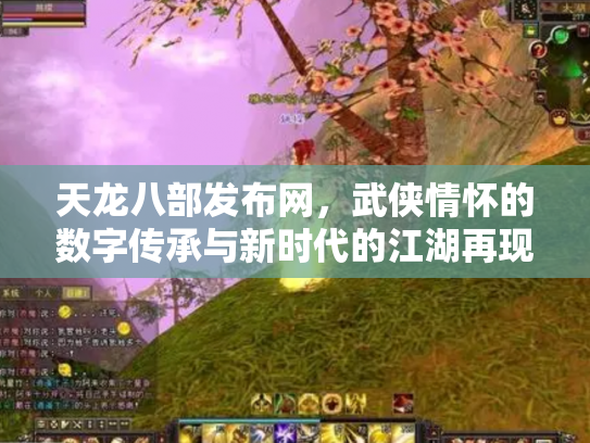 天龙八部发布网，武侠情怀的数字传承与新时代的江湖再现