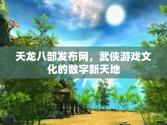 天龙八部发布网，武侠游戏文化的数字新天地