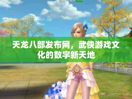 天龙八部发布网，武侠游戏文化的数字新天地