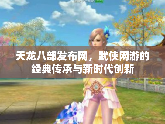 天龙八部发布网，武侠网游的经典传承与新时代创新
