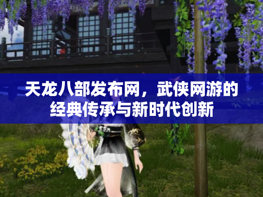 天龙八部发布网，武侠网游的经典传承与新时代创新