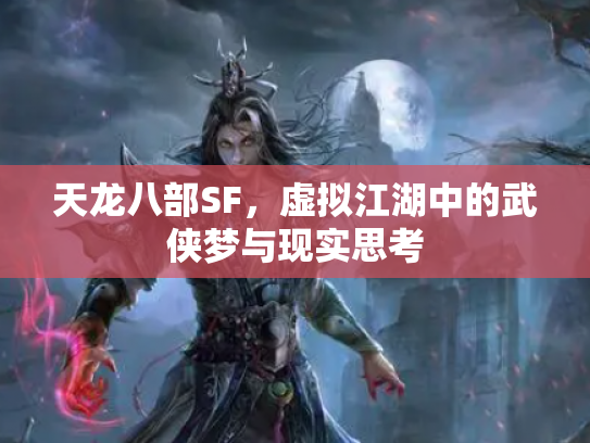 天龙八部SF，虚拟江湖中的武侠梦与现实思考