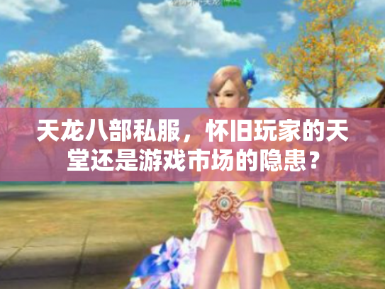 天龙八部私服，怀旧玩家的天堂还是游戏市场的隐患？