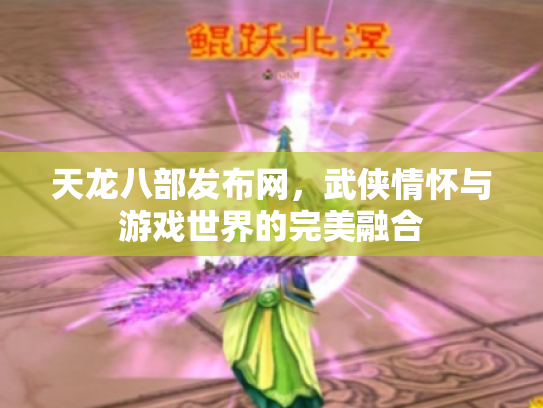 天龙八部发布网，武侠情怀与游戏世界的完美融合