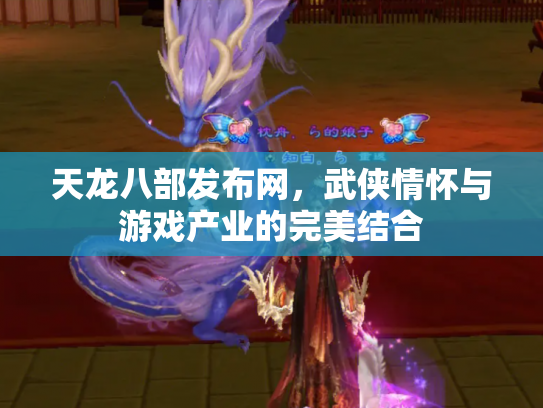 天龙八部发布网，武侠情怀与游戏产业的完美结合