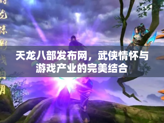 天龙八部发布网，武侠情怀与游戏产业的完美结合