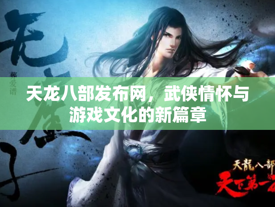 天龙八部发布网，武侠情怀与游戏文化的新篇章