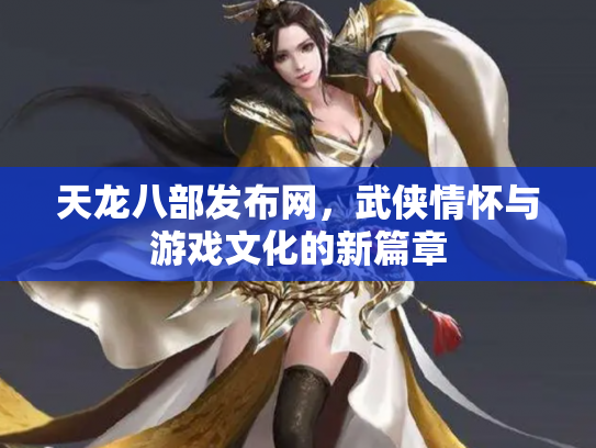 天龙八部发布网，武侠情怀与游戏文化的新篇章
