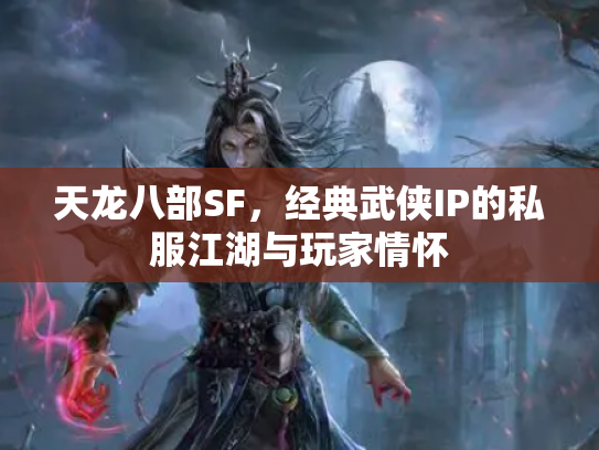 天龙八部SF，经典武侠IP的私服江湖与玩家情怀