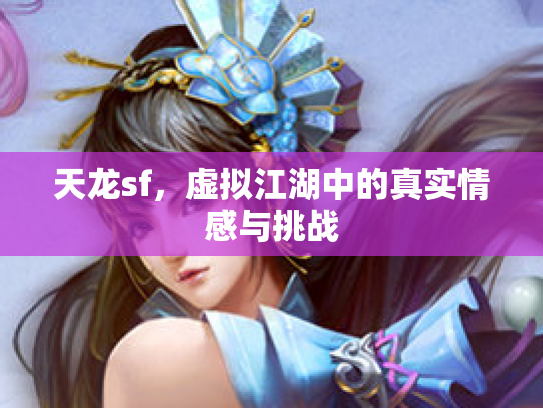 天龙sf，虚拟江湖中的真实情感与挑战