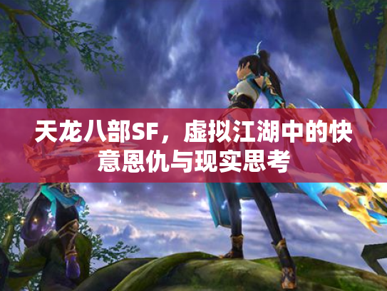天龙八部SF，虚拟江湖中的快意恩仇与现实思考