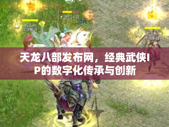 天龙八部发布网，经典武侠IP的数字化传承与创新