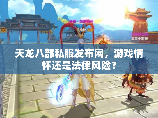 天龙八部私服发布网，游戏情怀还是法律风险？