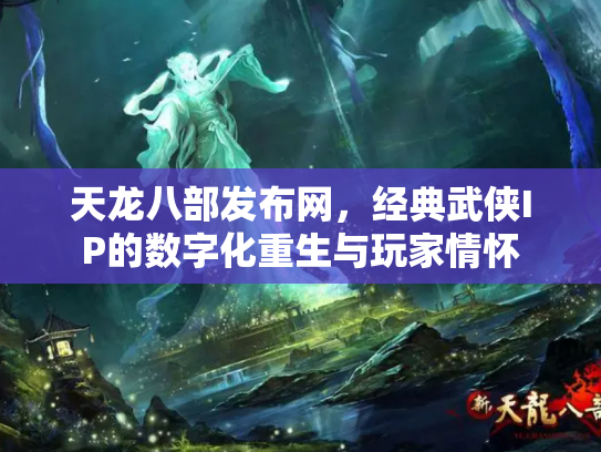 天龙八部发布网，经典武侠IP的数字化重生与玩家情怀