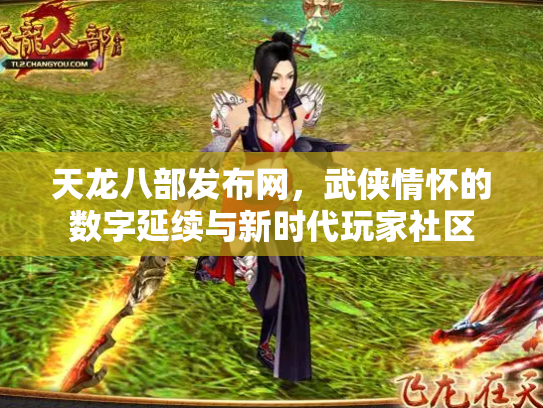 天龙八部发布网，武侠情怀的数字延续与新时代玩家社区