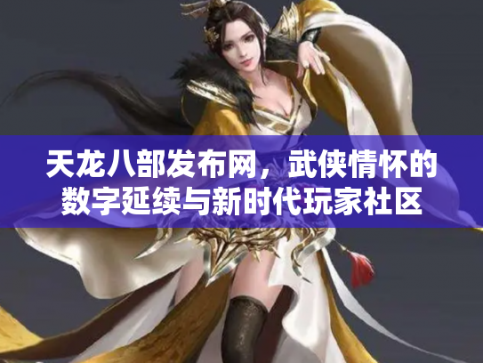 天龙八部发布网，武侠情怀的数字延续与新时代玩家社区