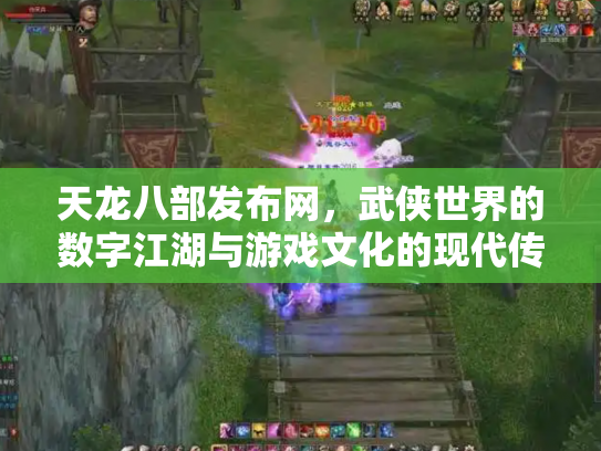 天龙八部发布网，武侠世界的数字江湖与游戏文化的现代传承