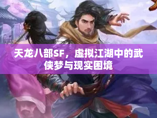 天龙八部SF，虚拟江湖中的武侠梦与现实困境