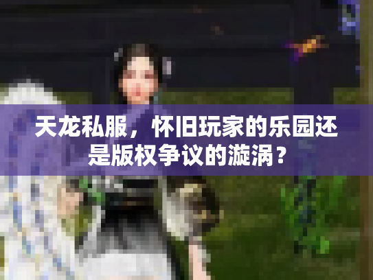 天龙私服，怀旧玩家的乐园还是版权争议的漩涡？