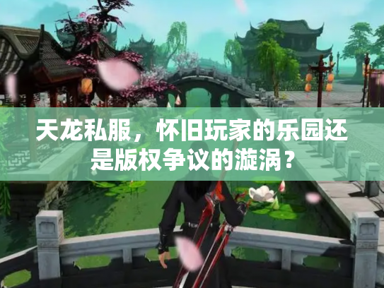 天龙私服，怀旧玩家的乐园还是版权争议的漩涡？