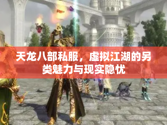 天龙八部私服，虚拟江湖的另类魅力与现实隐忧