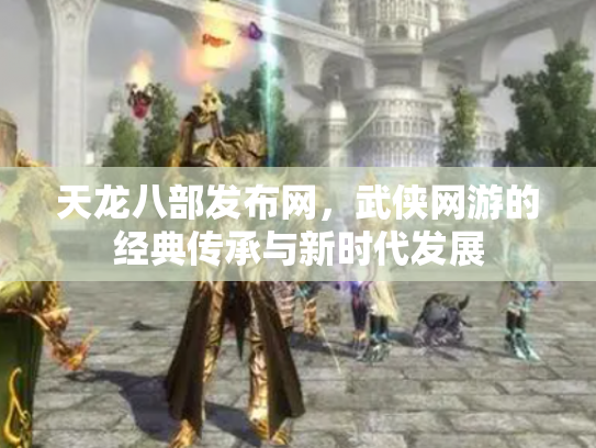 天龙八部发布网，武侠网游的经典传承与新时代发展