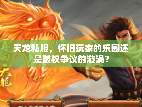 天龙私服，怀旧玩家的乐园还是版权争议的漩涡？