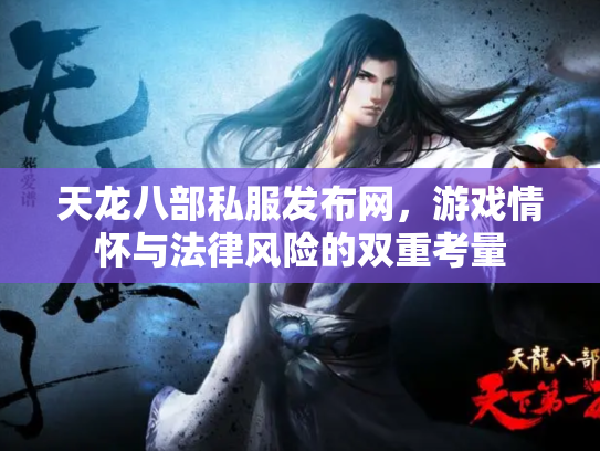 天龙八部私服发布网，游戏情怀与法律风险的双重考量