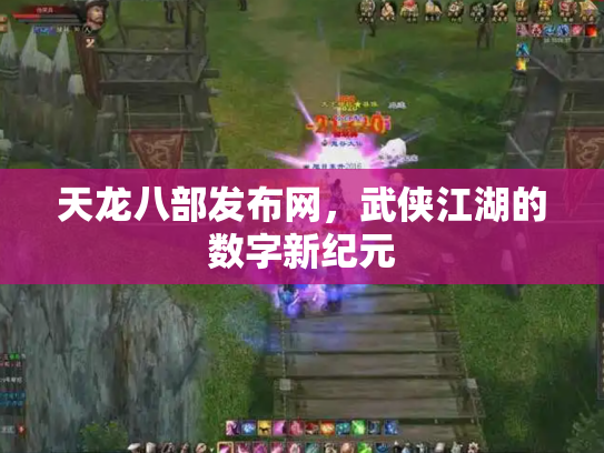 天龙八部发布网，武侠江湖的数字新纪元