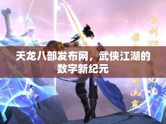 天龙八部发布网，武侠江湖的数字新纪元
