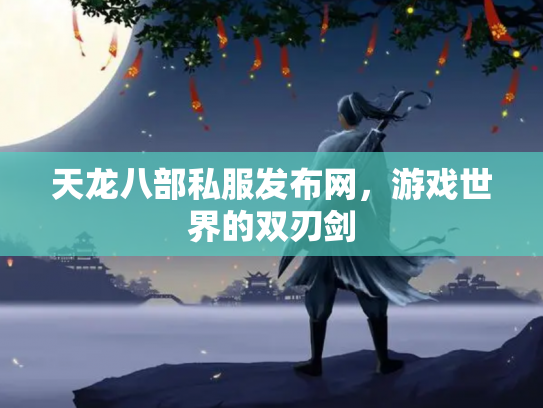 天龙八部私服发布网，游戏世界的双刃剑