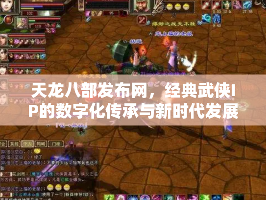 天龙八部发布网，经典武侠IP的数字化传承与新时代发展