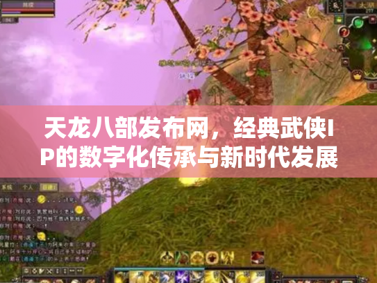 天龙八部发布网，经典武侠IP的数字化传承与新时代发展