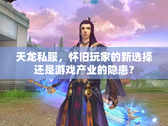 天龙私服，怀旧玩家的新选择还是游戏产业的隐患？