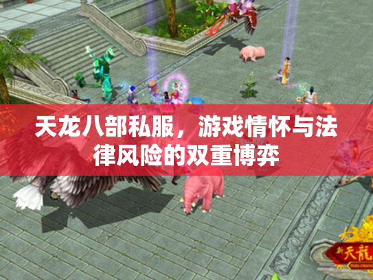 天龙八部私服，游戏情怀与法律风险的双重博弈