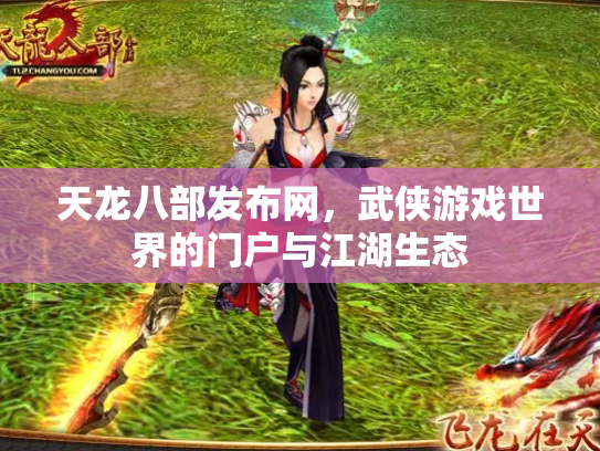 天龙八部发布网，武侠游戏世界的门户与江湖生态