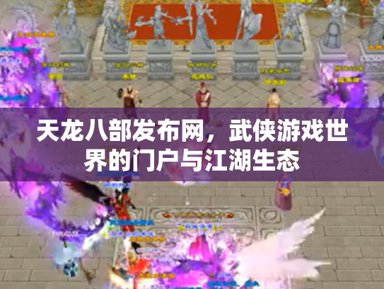天龙八部发布网，武侠游戏世界的门户与江湖生态